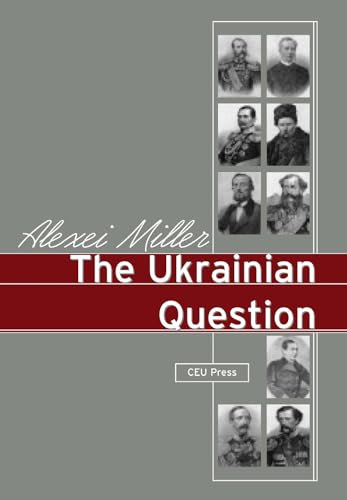 The Ukrainian Question: Russian Empire and Nationalism in the 19th Century von Central European University Press