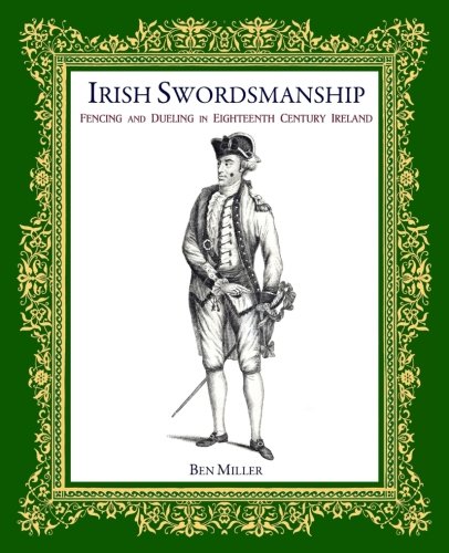 Irish Swordsmanship: Fencing and Dueling in Eighteenth Century Ireland Irish Swordsmanship: Fencing and Dueling in Eighteenth Century Ireland