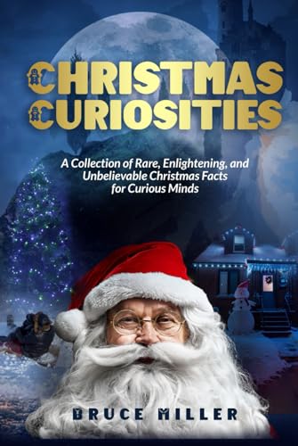 Christmas Curiosities: A Collection of Rare, Enlightening, and Unbelievable Christmas Facts for Curious Minds Christmas Curiosities: A Collection of Rare, Enlightening, and Unbelievable Christmas Facts for Curious Minds