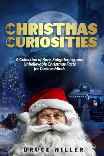 Christmas Curiosities: A Collection of Rare, Enlightening, and Unbelievable Christmas Facts for Curious Minds Christmas Curiosities: A Collection of Rare, Enlightening, and Unbelievable Christmas Facts for Curious Minds