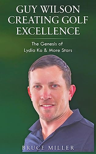 Guy Wilson Creating Golf Excellence: The Genesis of Lydia Ko & More Stars Guy Wilson Creating Golf Excellence: The Genesis of Lydia Ko & More Stars