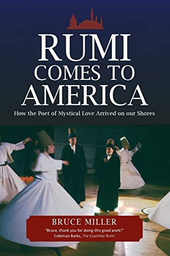 Rumi Comes to America: How the Poet of Mystical Love Arrived on our Shores Rumi Comes to America: How the Poet of Mystical Love Arrived on our Shores