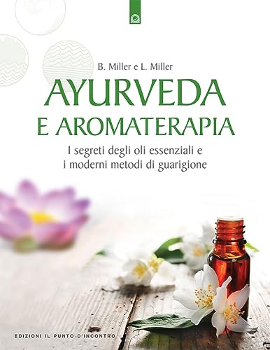 Ayurveda e aromaterapia. I segreti degli oli essenziali e i moderni metodi di guarigione (Salute e benessere)
