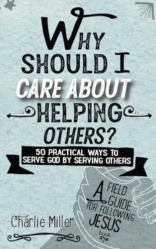 Why Should I Care About Helping Others?: 50 Practical Ways To Serve God By Serving Others (A Field Guide For Following Jesus, Band 5) von Independently published