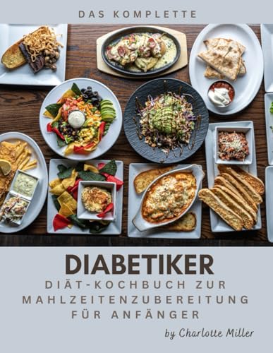Das komplette Kochbuch für die Zubereitung von Mahlzeiten bei Diabetikern für Anfänger: Ein einfaches, schnelles und gesundes zucker- und kohlenhydratarmes Rezept für jede Mahlzeit