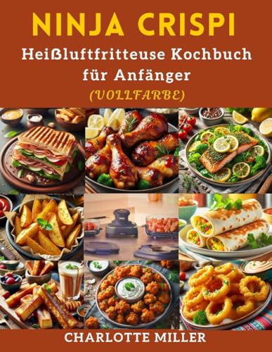 Ninja Crispi Heißluftfritteuse Kochbuch für Anfänger: Meistern Sie den Ninja Crispi mit einfachen, köstlichen und gesunden Heißluftfritteusen-Rezepten ... Bake für die tägliche Mahlzeit. (Vollfarbe). von Independently published