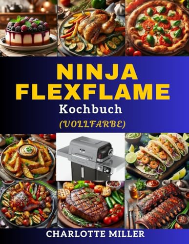 Ninja FlexFlame Kochbuch: Schnelles und einfaches, köstliches Rezept für die tägliche Mahlzeit und den Anlass für alle Könnerstufen. (Vollfarbe) von Independently published