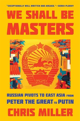 We Shall Be Masters: Russian Pivots to East Asia from Peter the Great to Putin von Harvard University Press