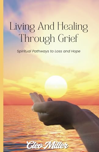 Living And Healing Through Grief: Spiritual Pathways To Loss And Hope von Independently published