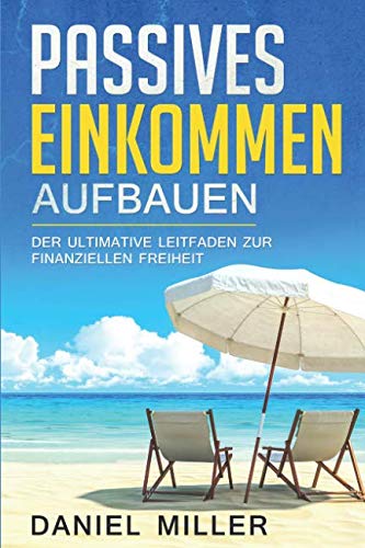 Passives Einkommen aufbauen: Der ultimative Leitfaden zur finanziellen Freiheit - Geld sparen, Vermögen aufbauen und reich werden, besonders geeignet für Anfänger und Beginner von Independently published