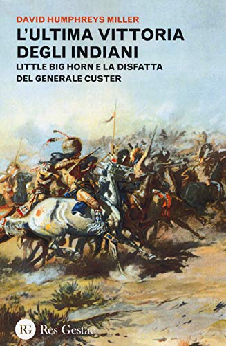 L'ultima vittoria degli indiani. Little Big Horn e la disfatta del generale Custer L'ultima vittoria degli indiani. Little Big Horn e la disfatta del generale Custer von Res Gestae