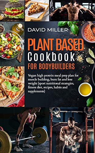 Plant Based Cookbook for Bodybuilders: Vegan High Protein Meal Prep Plan for Muscle building, Burn Fat and Lose Weight (Sport Nutritional Strategies, Fitness Diet, Recipes, Habits and Supplements) von Independently Published