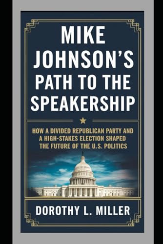 Mike Johnson’s Path to the Speakership: How a Divided Republican Party and a High-Stakes Election Shaped the Future of the U.S. Politics von Independently published
