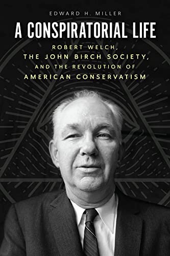 A Conspiratorial Life: Robert Welch, the John Birch Society, and the Revolution of American Conservatism von University of Chicago Press