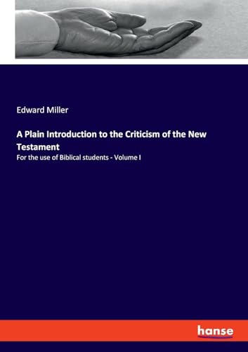 A Plain Introduction to the Criticism of the New Testament: For the use of Biblical students - Volume I
