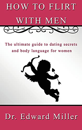 How to flirt with men: The ultimate guide to dating secrets and body language for women that want to attract men with self confidence, preventing dead-end relationship