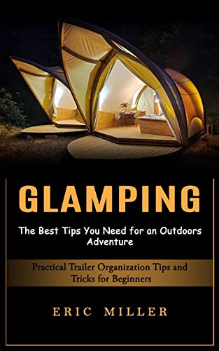Glamping: The Best Tips You Need for an Outdoors Adventure (Practical Trailer Organization Tips and Tricks for Beginners) von Elena Holly