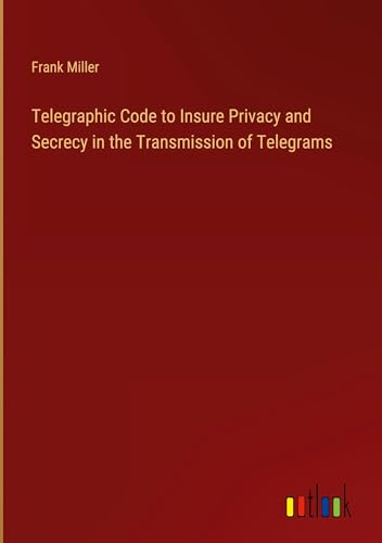 Telegraphic Code to Insure Privacy and Secrecy in the Transmission of Telegrams von Outlook Verlag