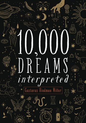 10,000 Dreams Interpreted: Or, What's in a Dream. The Original 1901 Scripture of the Classic Dream Dictionary - from A to Z (Annotated)