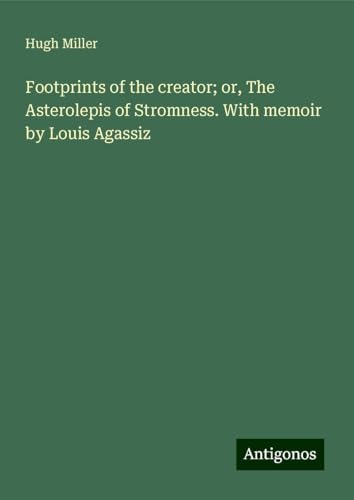 Footprints of the creator; or, The Asterolepis of Stromness. With memoir by Louis Agassiz Footprints of the creator; or, The Asterolepis of Stromness. With memoir by Louis Agassiz von Antigonos Verlag