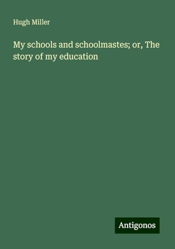 My schools and schoolmastes; or, The story of my education My schools and schoolmastes; or, The story of my education von Antigonos Verlag
