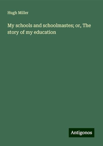 My schools and schoolmastes; or, The story of my education My schools and schoolmastes; or, The story of my education von Antigonos Verlag