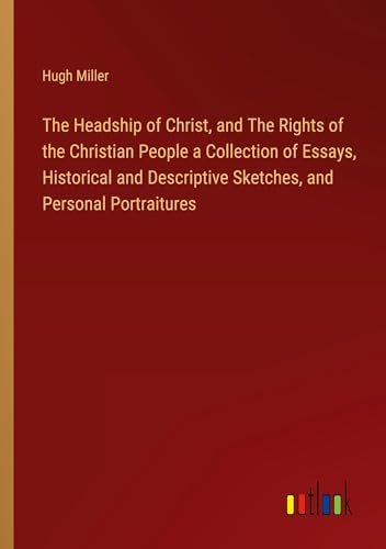 The Headship of Christ, and The Rights of the Christian People a Collection of Essays, Historical and Descriptive Sketches, and Personal Portraitures von Outlook Verlag