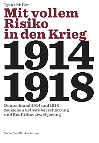 Mit vollem Risiko in den Krieg: Deutschland 1914 und 1918 zwischen Selbstüberschätzung und Realitätsverweigerung Mit vollem Risiko in den Krieg: Deutschland 1914 und 1918 zwischen Selbstüberschätzung und Realitätsverweigerung