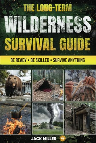 The Long-Term Wilderness Survival Guide: Your Ultimate Bible | How to Build Shelter, Purify Water, Master Life-Saving Techniques, and Be Fully Prepared for Any Challenge von Jack Miller