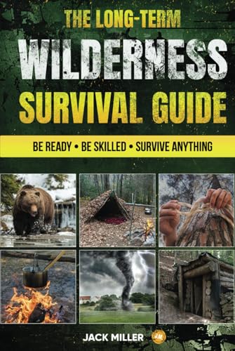 The Long-Term Wilderness Survival Guide: Your Ultimate Bible | How to Build Shelter, Purify Water, Master Life-Saving Techniques, and Be Fully Prepared for Any Challenge von Jack Miller
