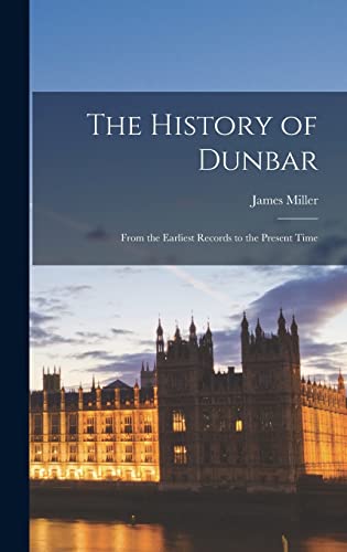 The History of Dunbar: From the Earliest Records to the Present Time von Legare Street Press