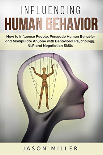 Influencing Human Behavior: How to Influence People, Persuade Human Behavior and Manipulate Anyone with Behavioral Psychology, NLP and Negotiation Skills