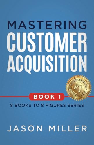 Mastering Customer Acquisition (8 Books to 8 Figures Series, Band 1) von Strategic Advisor Board