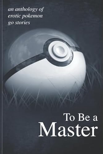 To Be A Master: An anthology of erotic Pokemon Go stories von Independently published