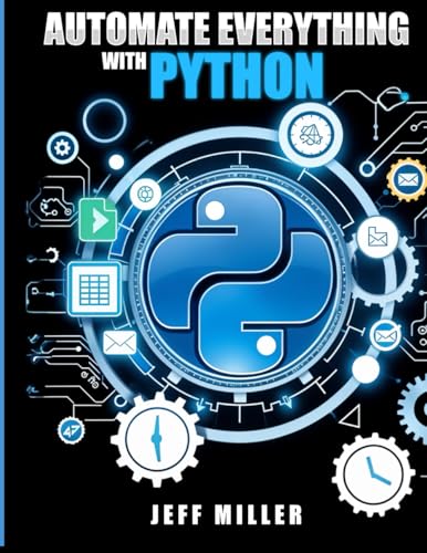Automate Everything With Python: Mastering Python for Real-World Automation: Transform Workflows, Simplify Tasks, and Boost Productivity von Jeff Miller