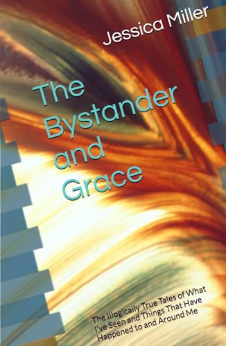 The Bystander and Grace: The Illogically True Tales of What I’ve Seen and Things That Have Happened to and Around Me von Independently published