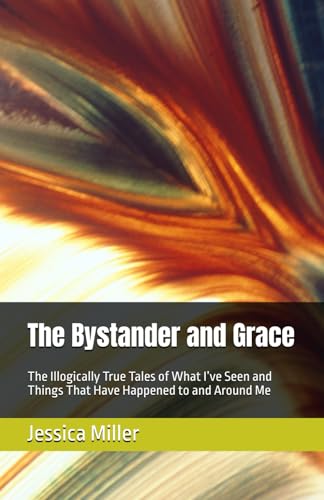 The Bystander and Grace: The Illogically True Tales of What I’ve Seen and Things That Have Happened to and Around Me von Independently published