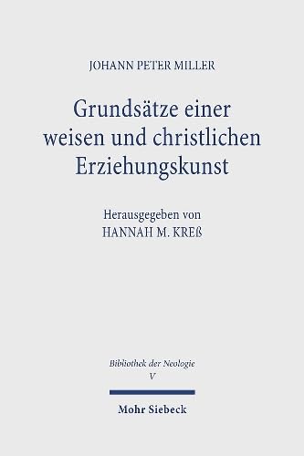 Grundsätze einer weisen und christlichen Erziehungskunst: 2 Auflagen: 1769-1771. Bibliothek der Neologie. Kritische Ausgabe in zehn Bänden. Band V Grundsätze einer weisen und christlichen Erziehungskunst: 2 Auflagen: 1769-1771. Bibliothek der Neologie. Kritische Ausgabe in zehn Bänden. Band V von Mohr Siebeck