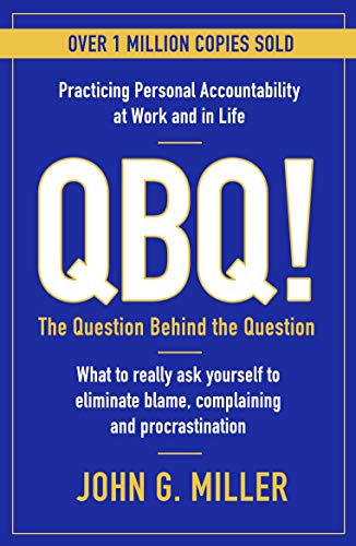 QBQ!: The Question Behind the Question: Practicing Personal Accountability at Work and in Life