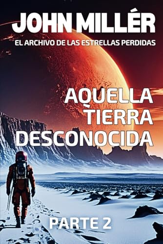 El Archivo de las Estrellas Perdidas Parte 2: Aquella Tierra desconocida - Novela de Ciencia Ficción en español (SAGA CIENCIA FICCIÓN El Archivo de las Estrellas Perdidas (AREP), Band 2) von Independently published