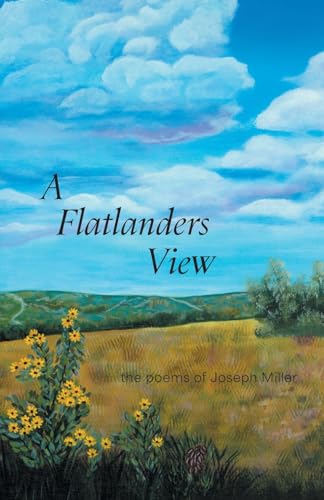 A Flatlanders View: the poems of Joseph Miller von FriesenPress