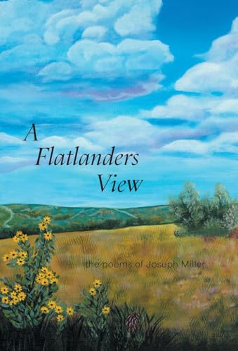 A Flatlanders View: the poems of Joseph Miller A Flatlanders View: the poems of Joseph Miller von FriesenPress