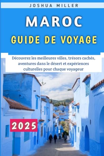 Maroc Guide De Voyage 2025: Découvrez les meilleures villes, trésors cachés, aventures dans le désert et expériences culturelles pour chaque voyageur
