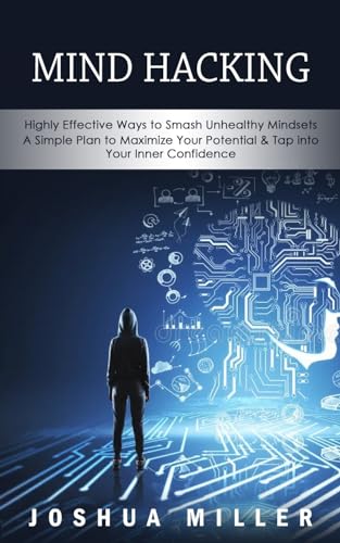 Mind Hacking: Highly Effective Ways to Smash Unhealthy Mindsets (a Simple Plan to Maximize Your Potential & Tap into Your Inner Confidence) von Joshua Miller