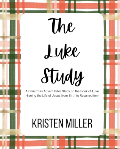 The Luke Study: A Christmas Advent Bible Study on the Book of Luke: Seeing the Life of Jesus from Birth to Resurrection