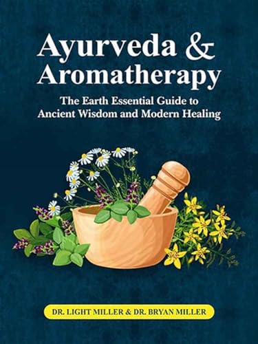 Ayurveda and aromatherapy: The earth Essential Guide to Ancient Wisdom and Modern Healing