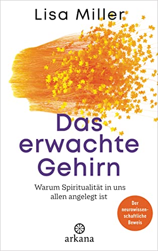 Das erwachte Gehirn: Warum Spiritualität in uns allen angelegt ist - Der neurowissenschaftliche Beweis von Arkana