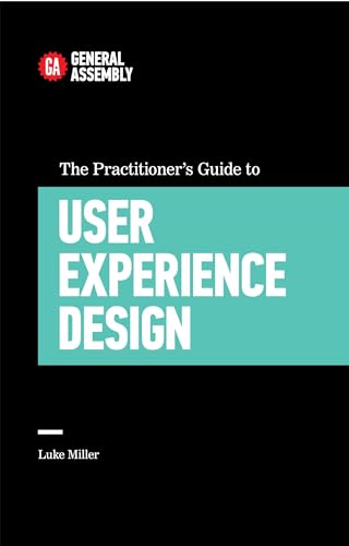 The Practitioner's Guide To User Experience Design: Top Practitioners Share Lessons Learned on the Journey from Beginner to Expert