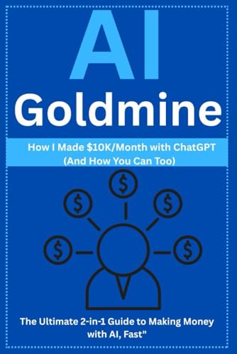"AI Goldmine: How I Made $10K/Month with ChatGPT (And How You Can Too) — The Ultimate 2-in-1 Guide to Making Money with AI, Fast" von Independently published