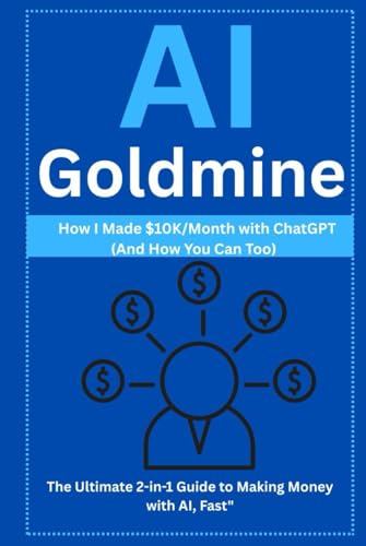 "AI Goldmine: How I Made $10K/Month with ChatGPT (And How You Can Too) — The Ultimate 2-in-1 Guide to Making Money with AI, Fast" von Independently published